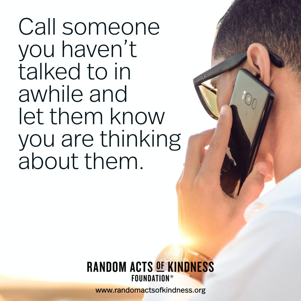 Call someone you haven't talked to in awhile and let them know you are thinking about them. —Brooke
