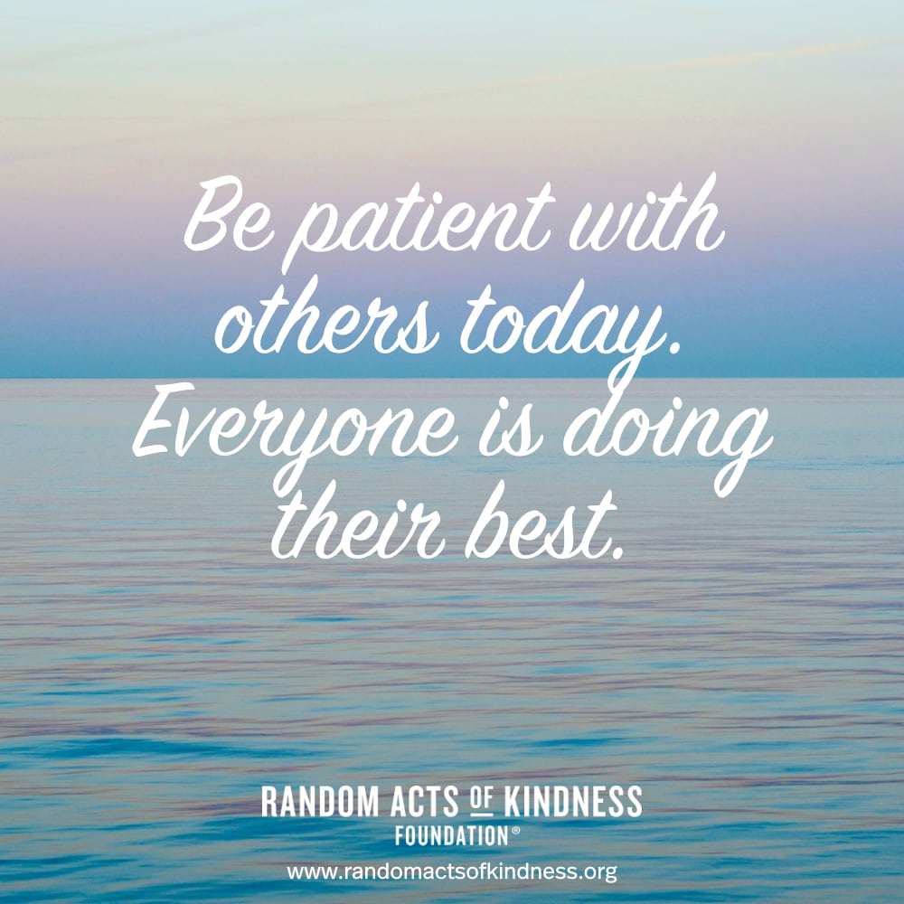 Be patient with others today. Everyone is doing their best. —Brooke
