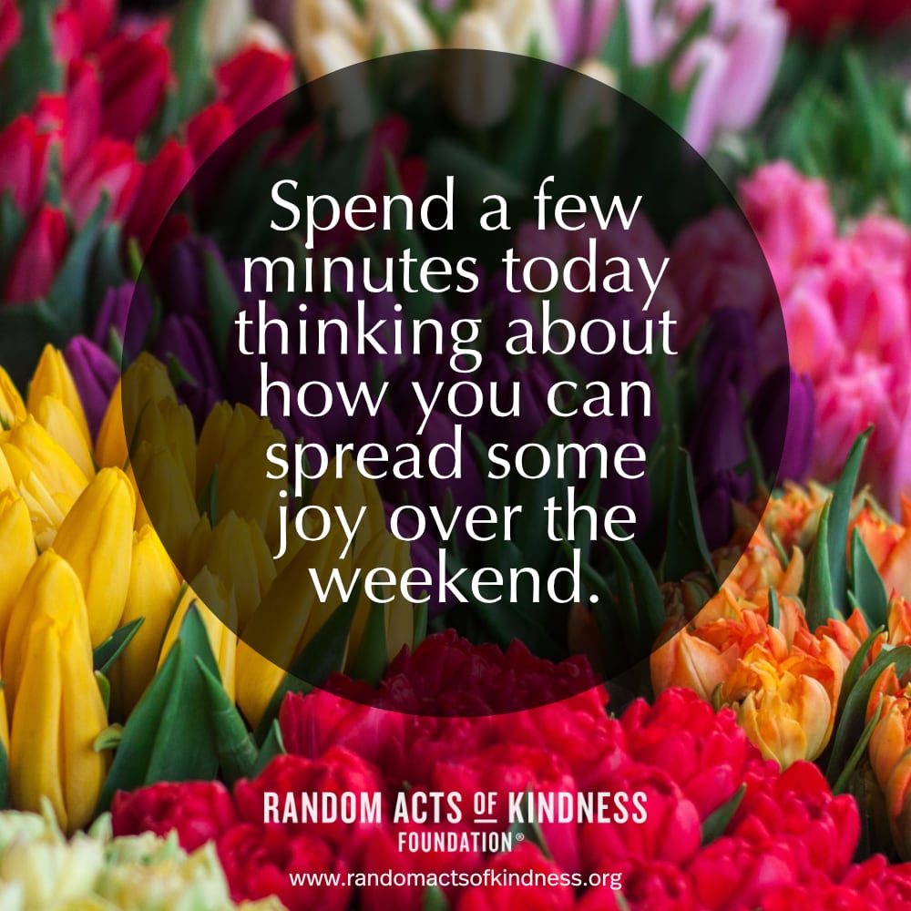 Spend a few minutes today thinking about how you can spread some joy over the weekend. —Brooke