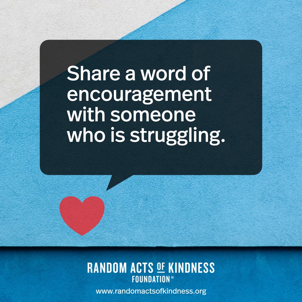 Share a word of encouragement with someone who is struggling. —Brooke  
