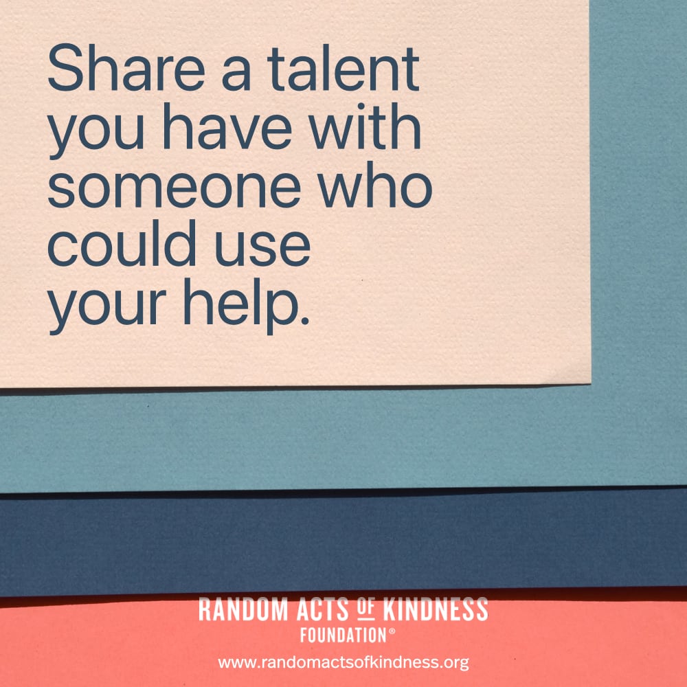 Share a talent you have with someone who could use your help. —Brooke