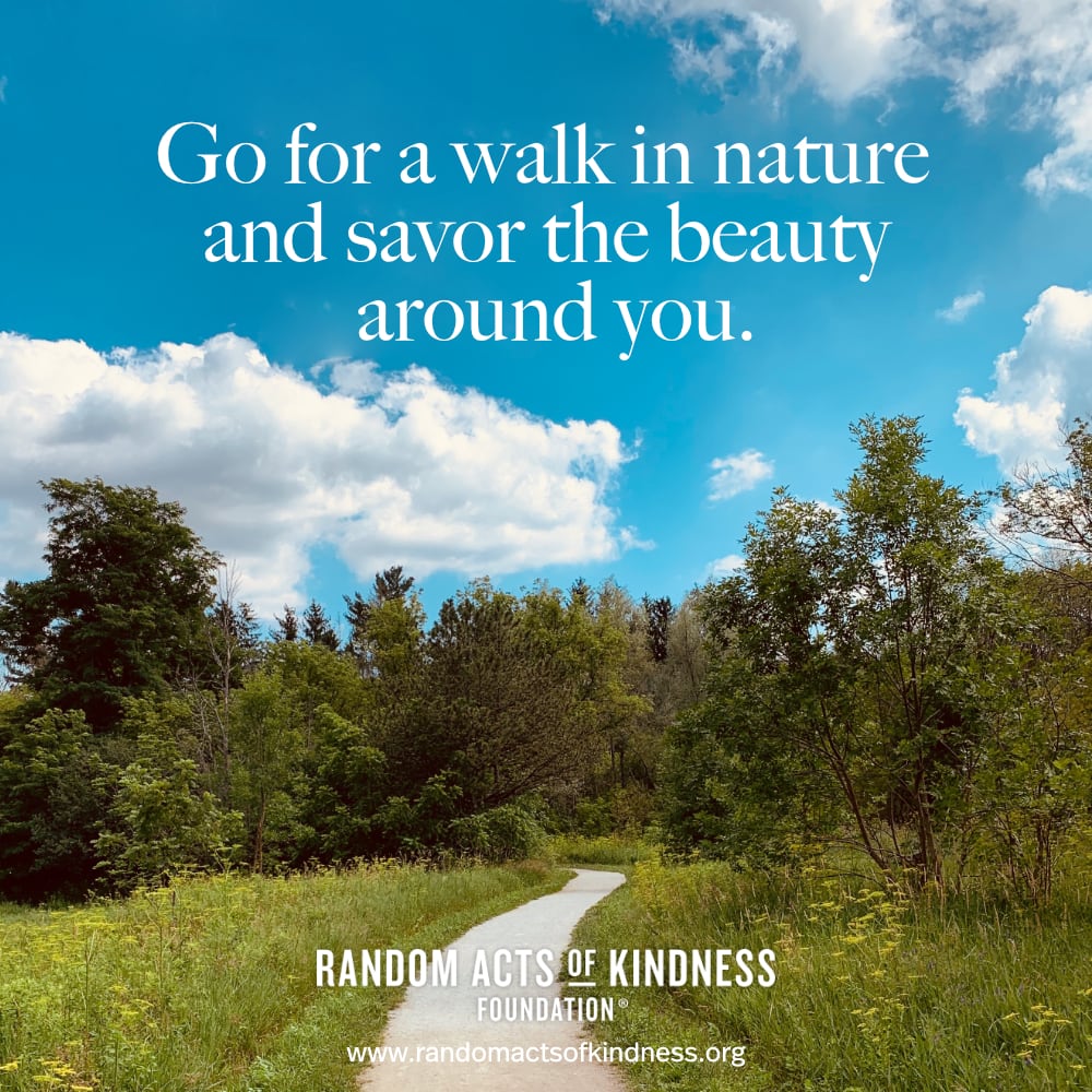 Go for a walk in nature and savor the beauty around you. —Brooke