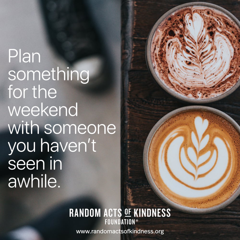 Plan something for the weekend with someone you haven't seen in awhile. —Brooke