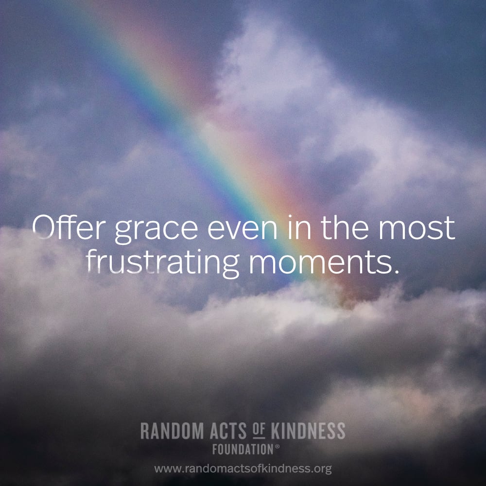Offer grace even in the most frustrating moments. —Brooke