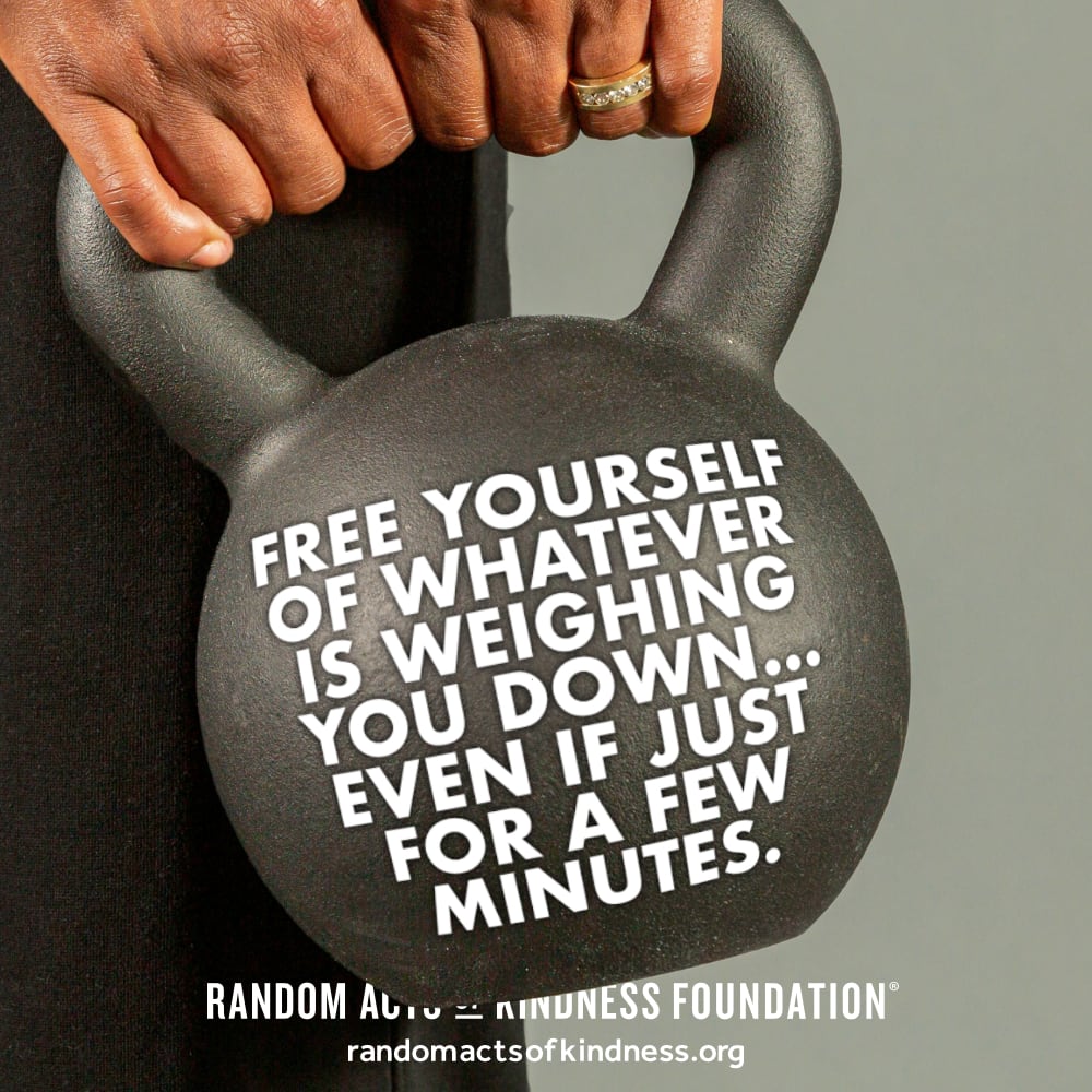 Free yourself of whatever is weighing you down... even if just for a few minutes. —Brooke