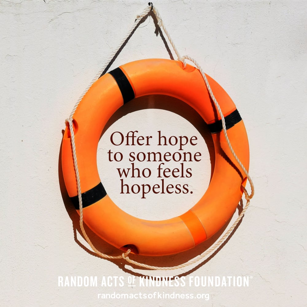 Offer hope to someone who feels hopeless. —Brooke