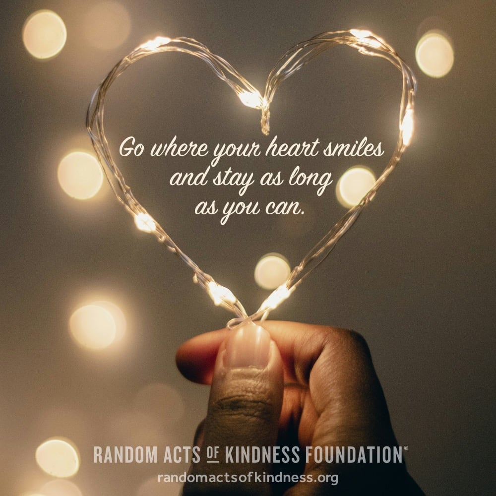 Go where your heart smiles and stay as long as you can. —Brooke