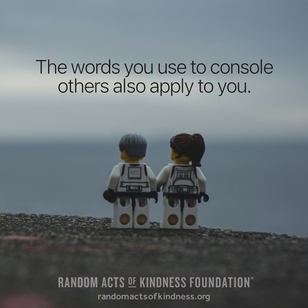 The words you use to console others also apply to you. —Brooke