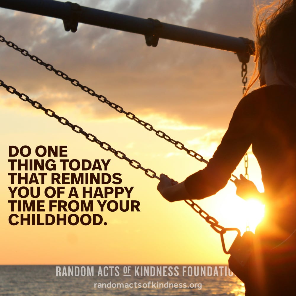 Do one thing today that reminds you of a happy time from your childhood. —Brooke