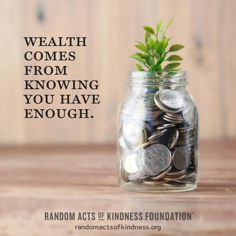 Wealth comes from knowing you have enough. —Brooke