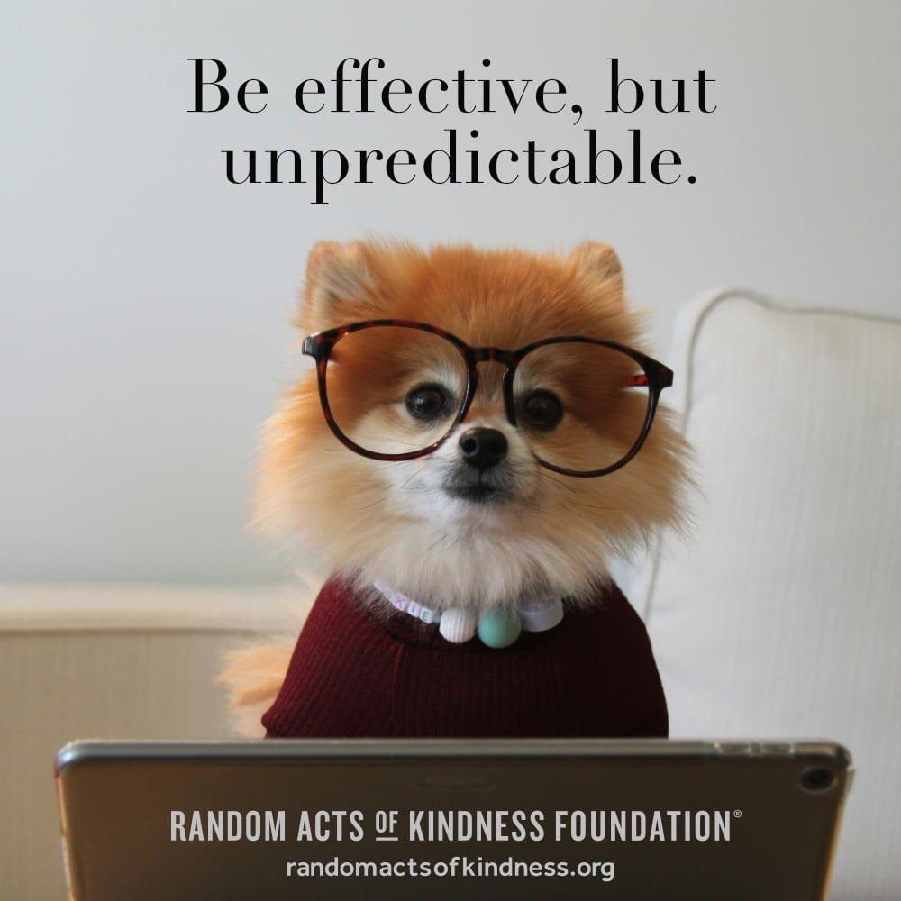 Be effective, but unpredictable. —Brooke