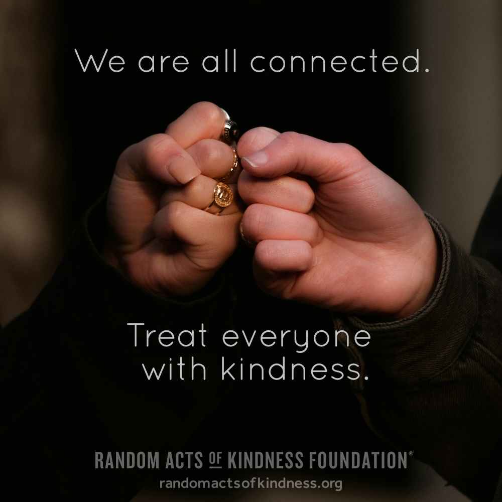 We are all connected. Treat everyone with kindness. —Brooke