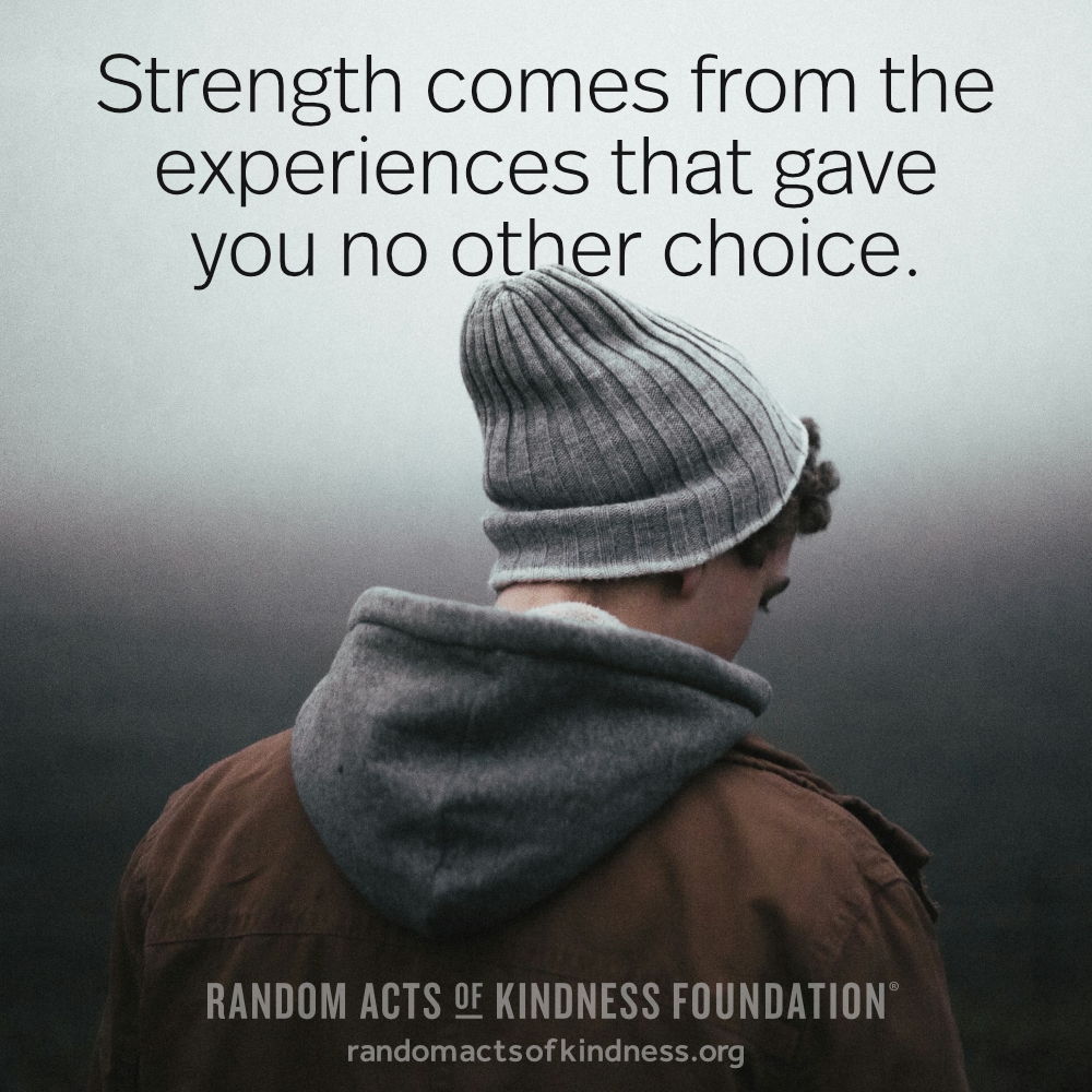 Strength comes from the experiences that gave you no other choice. —Brooke