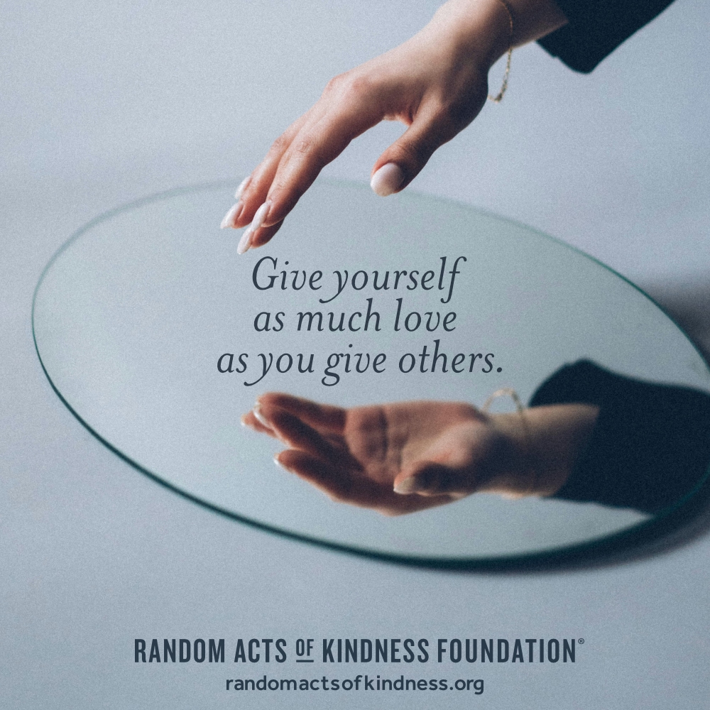 Give yourself as much love as you give others. —Brooke