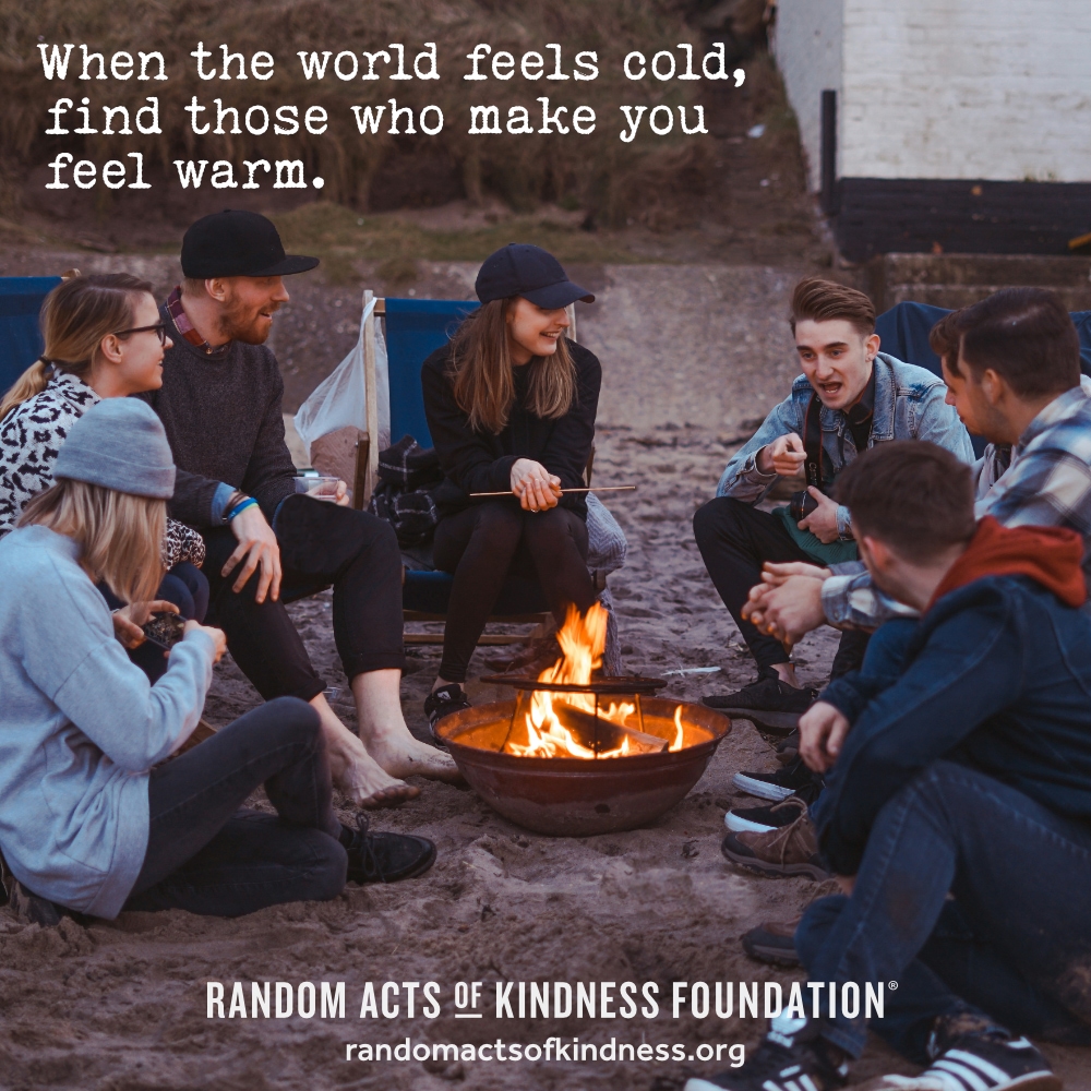 When the world feels cold, find those who make you feel warm. —Brooke