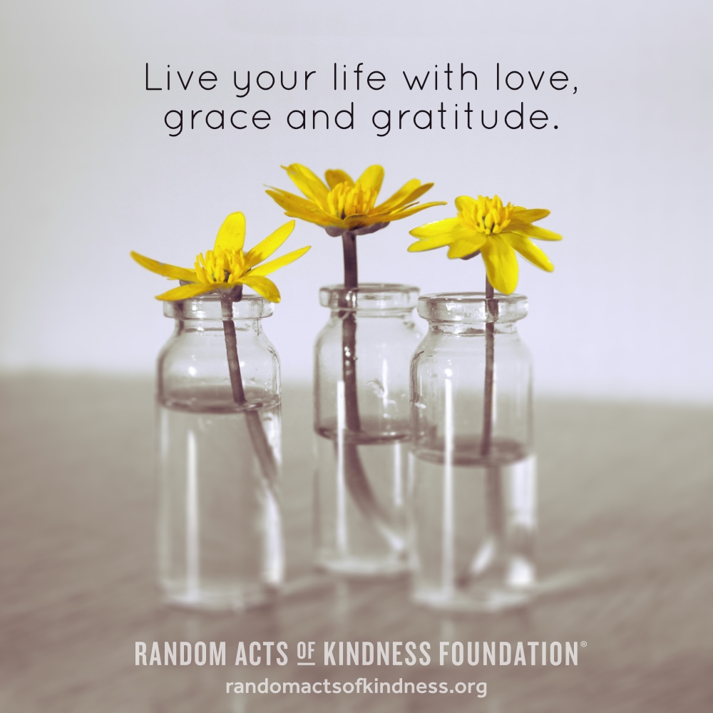 Live your life with love, grace and gratitude. —Brooke