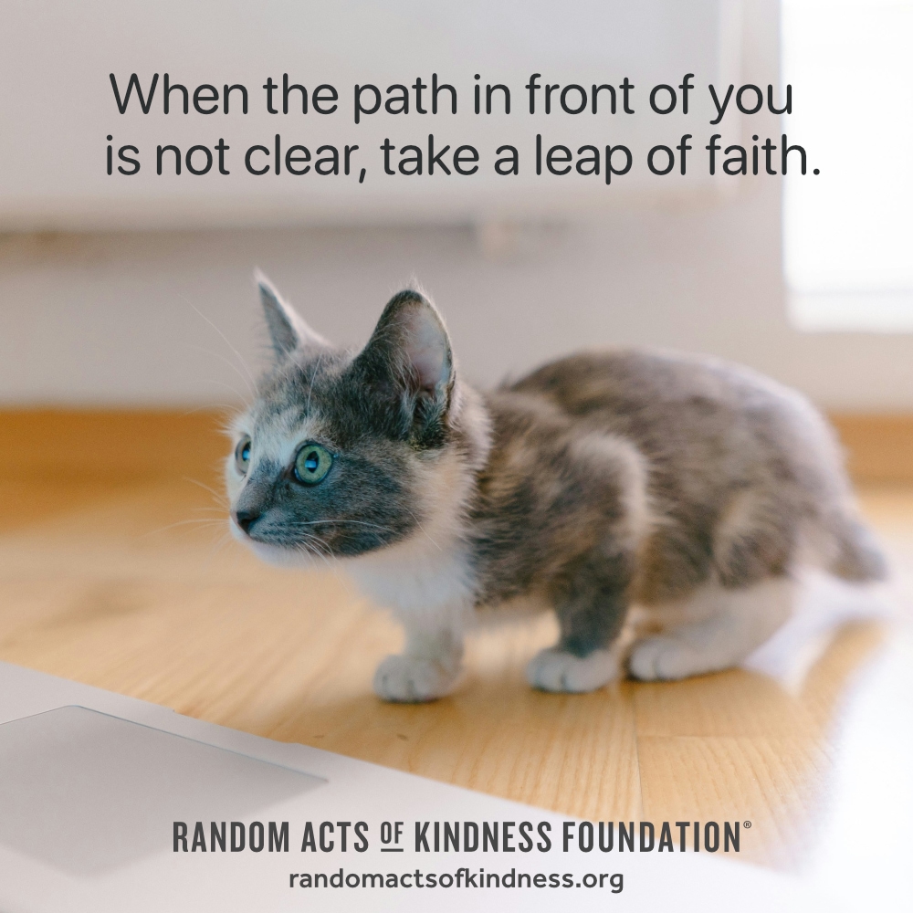 When the path in front of you is not clear, take a leap of faith. —Brooke