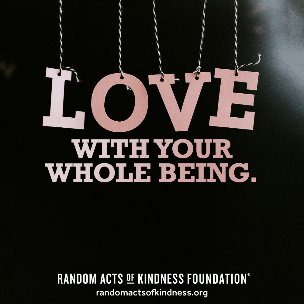 Love with your whole being. —Brooke