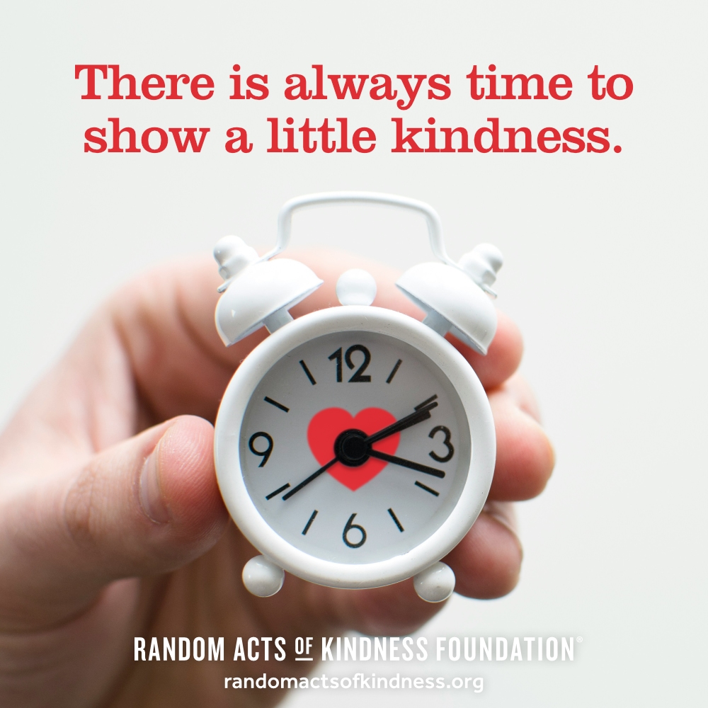 There is always time to show a little kindness. —Brooke