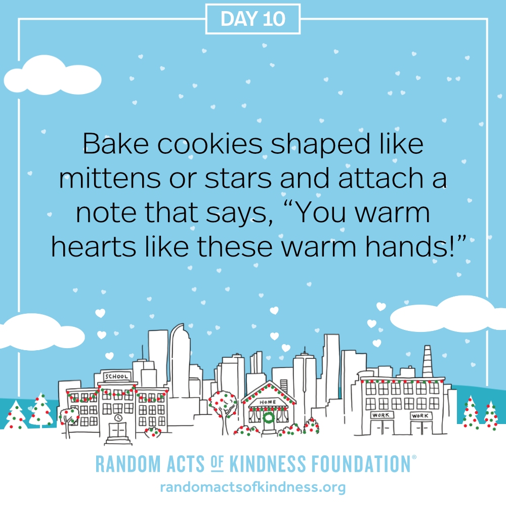 Bake cookies shaped like mittens or stars and attach a note that says, “You warm hearts like these warm hands!”