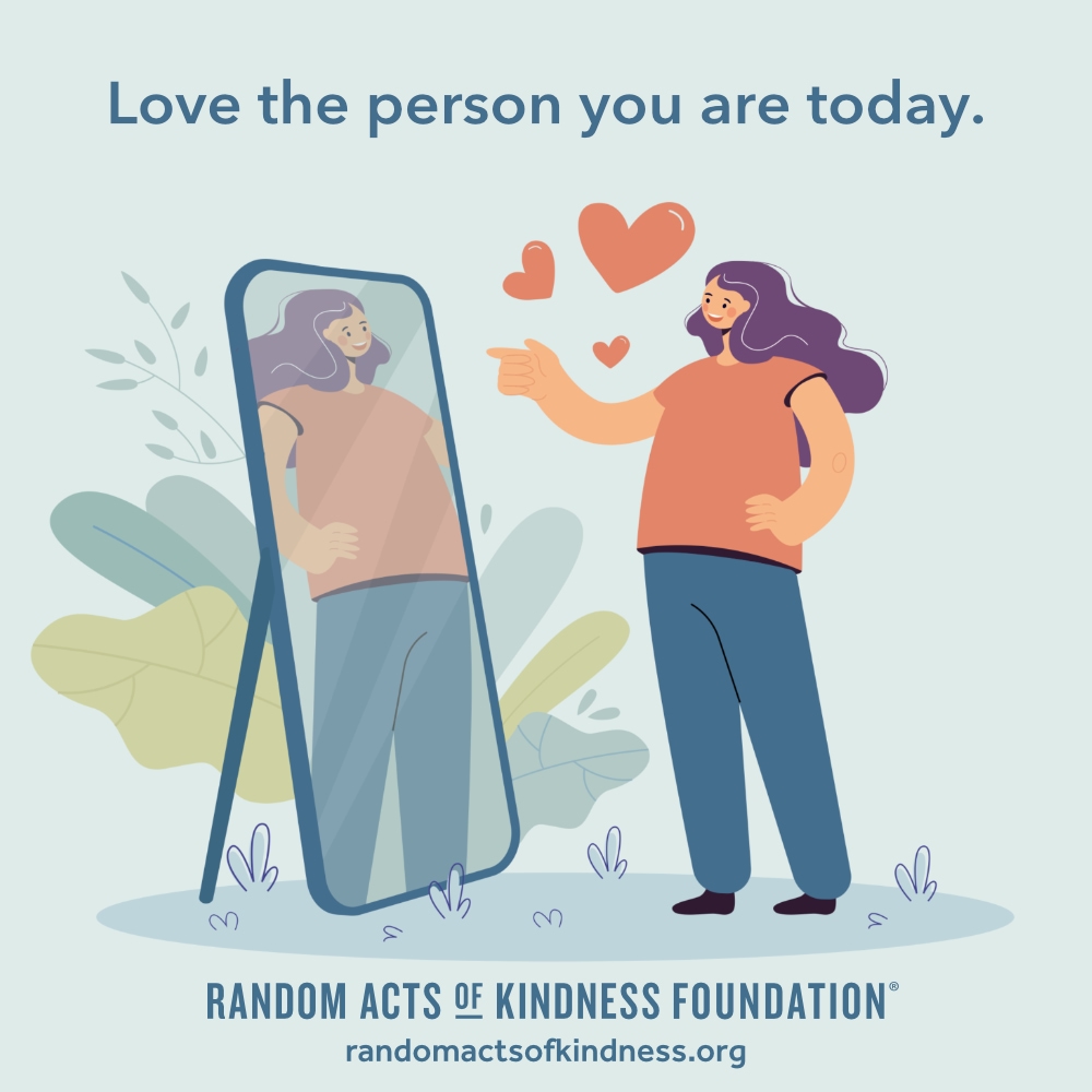 Love the person you are today. —Brooke