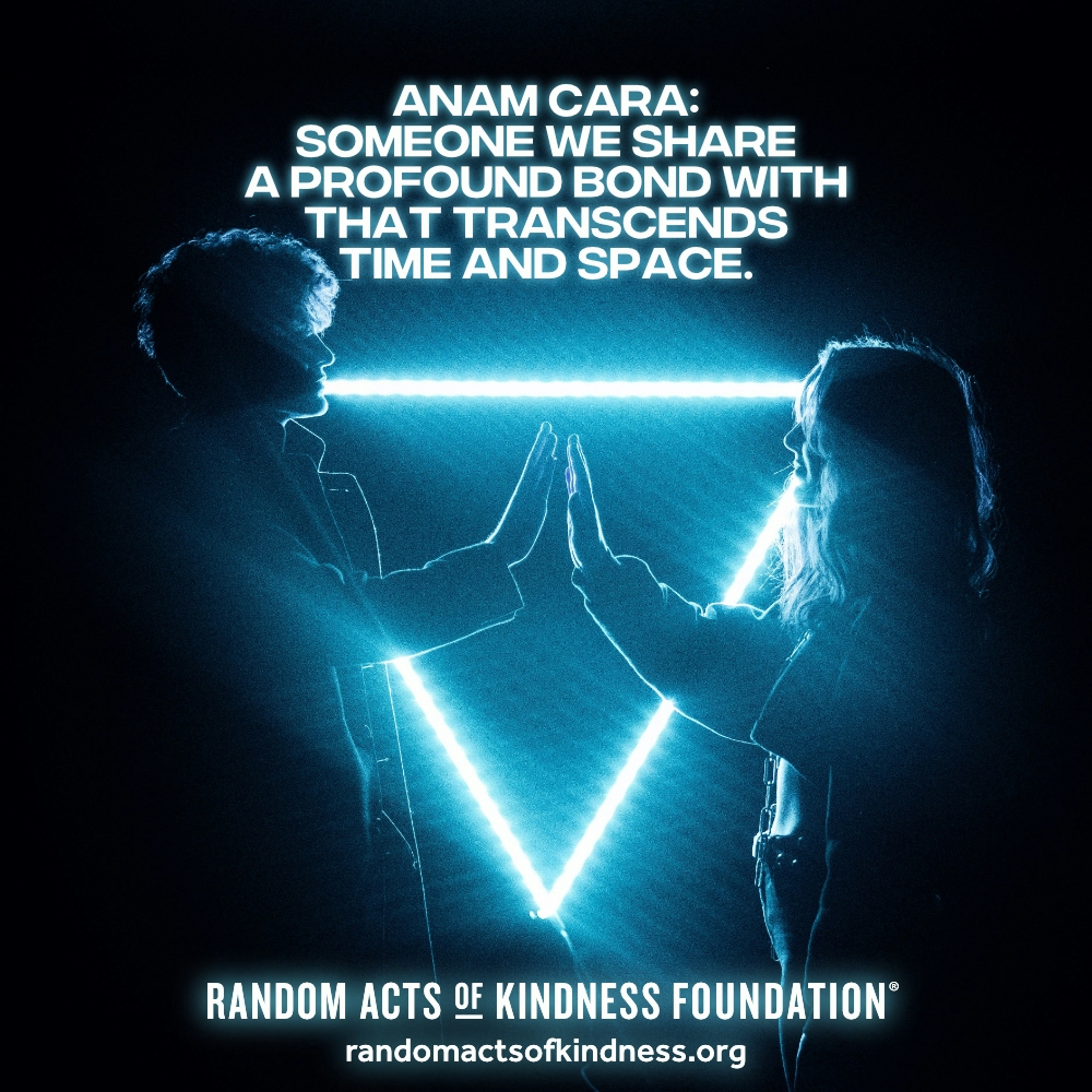 Anam Cara: Someone we share a profound bond with that transcends time and space.