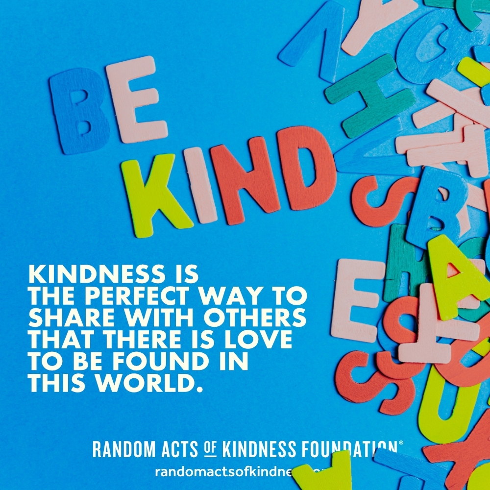 Kindness is the perfect way to share with others that there is love to be found in this world. —Brooke