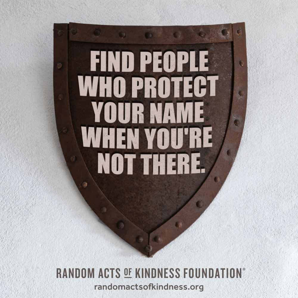 Find people who protect your name when you're not there. —Brooke