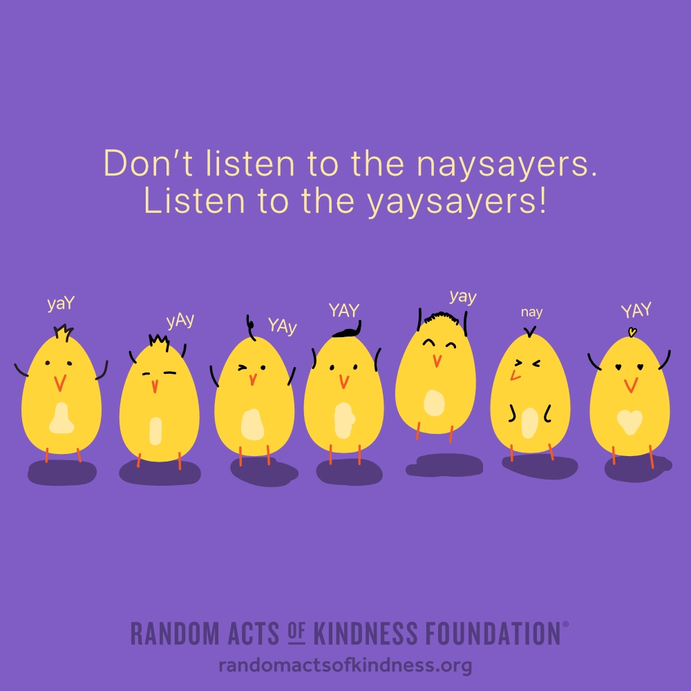 Don't listen to the naysayers. Listen to the yaysayers! —Brooke
