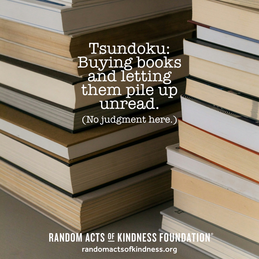 Tsundoku: Buying books and letting them pile up unread. (No judgment here.)