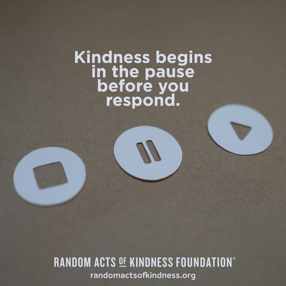 Kindness begins in the pause before you respond. —Brooke