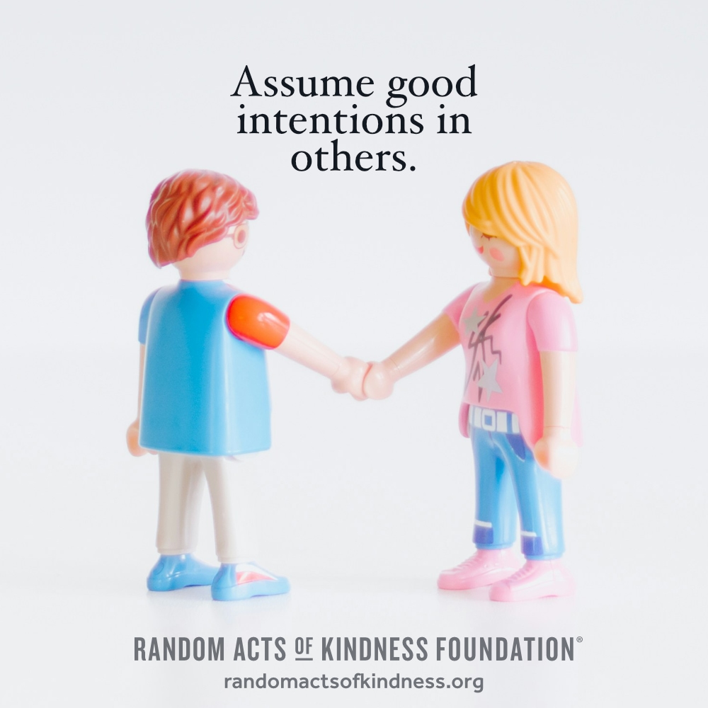 Assume good intentions in others. —Brooke