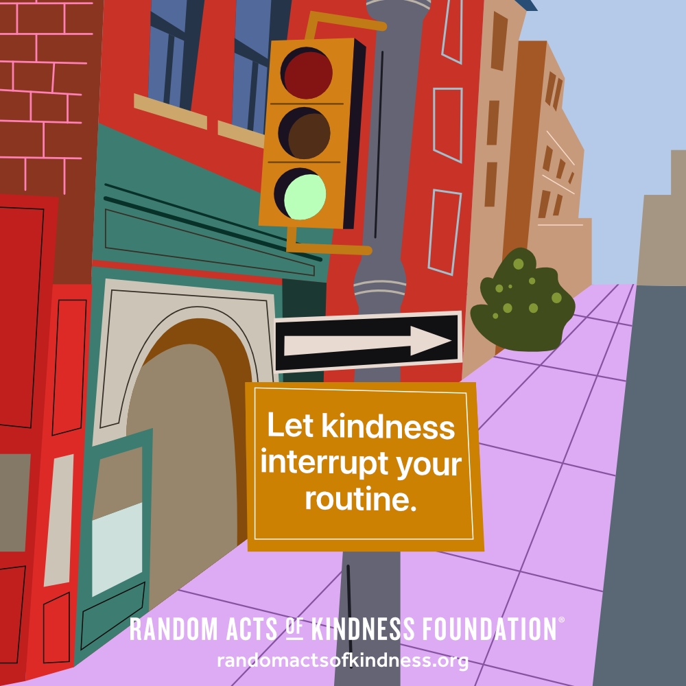 Let kindness interrupt your routine. —Brooke