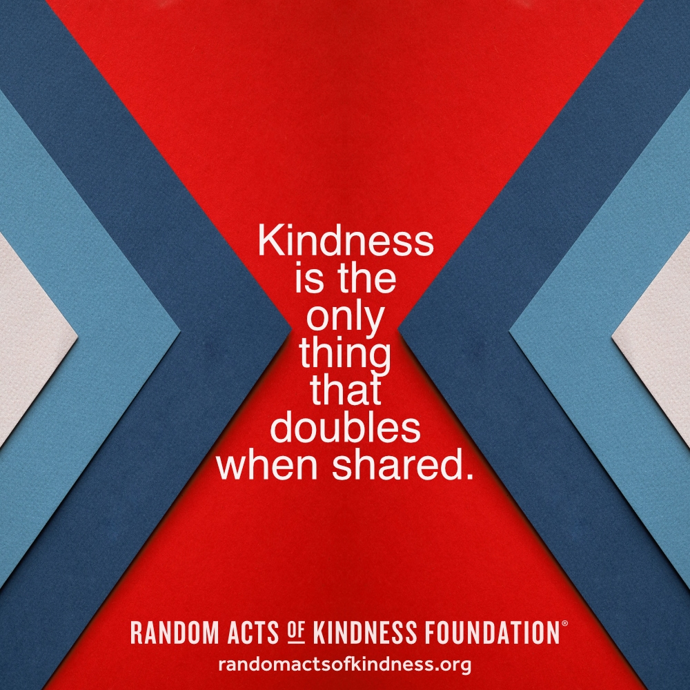 Kindness is the only thing that doubles when shared. —Brooke