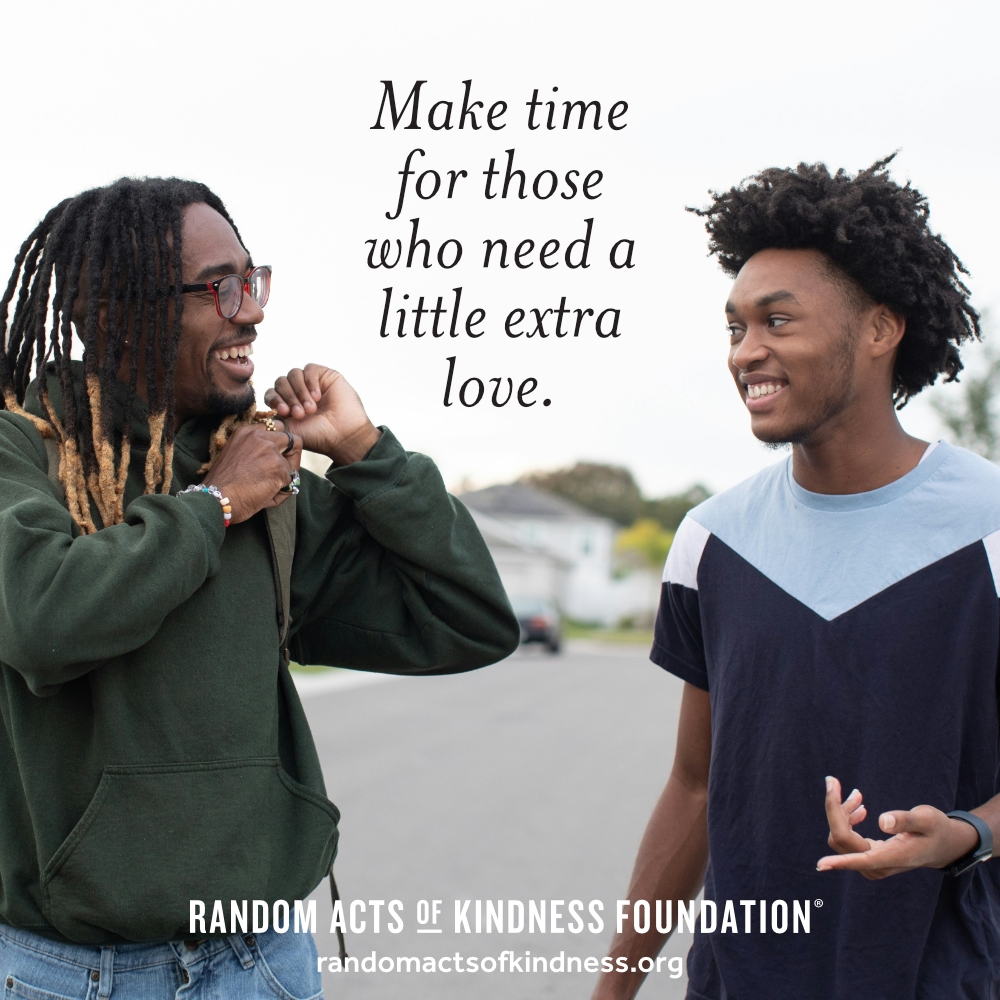 Make time for those who need a little extra love.  —Brooke