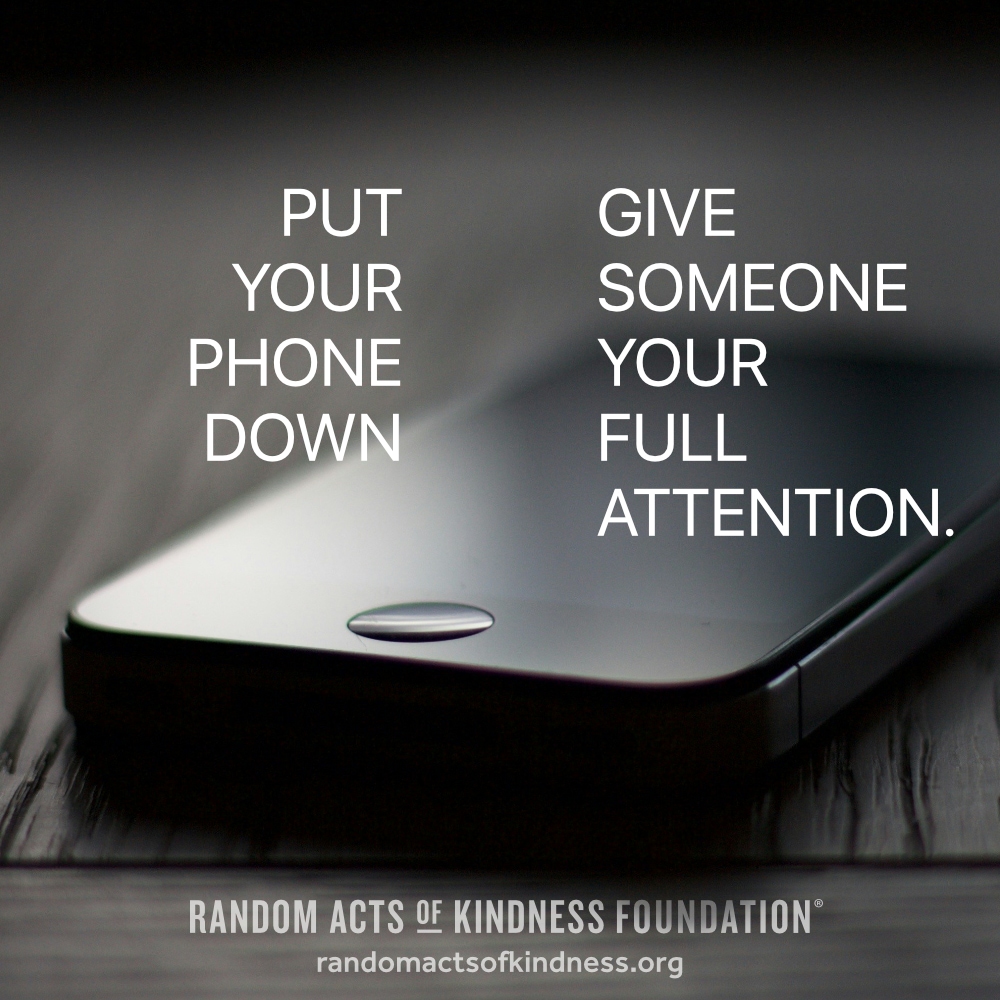 Put your phone down. Give someone your full attention. —Brooke