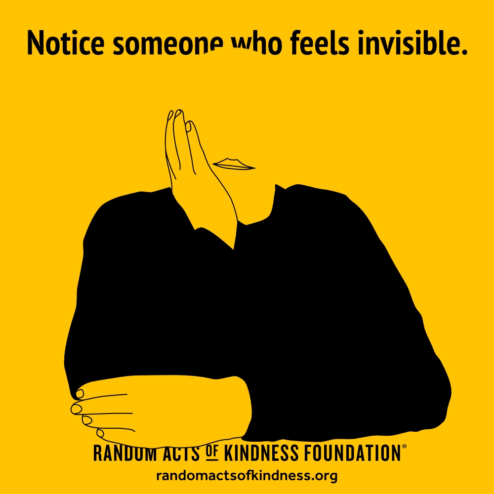 Notice someone who feels invisible. —Brooke