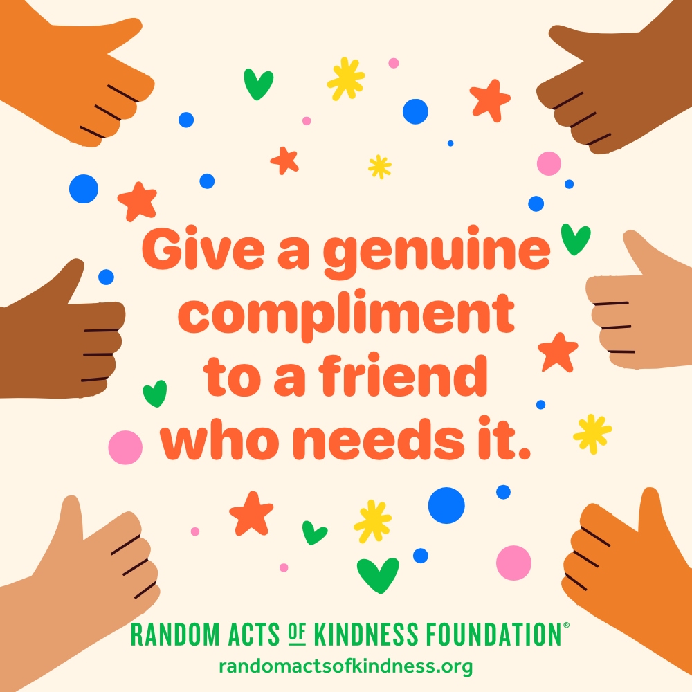 Give a genuine compliment to a friend who needs it. —Brooke