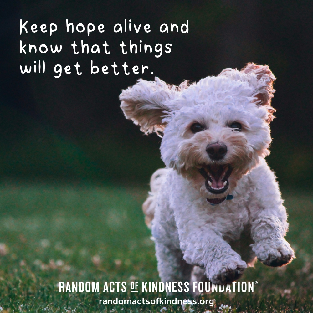 Keep hope alive and know that things will get better. —Brooke