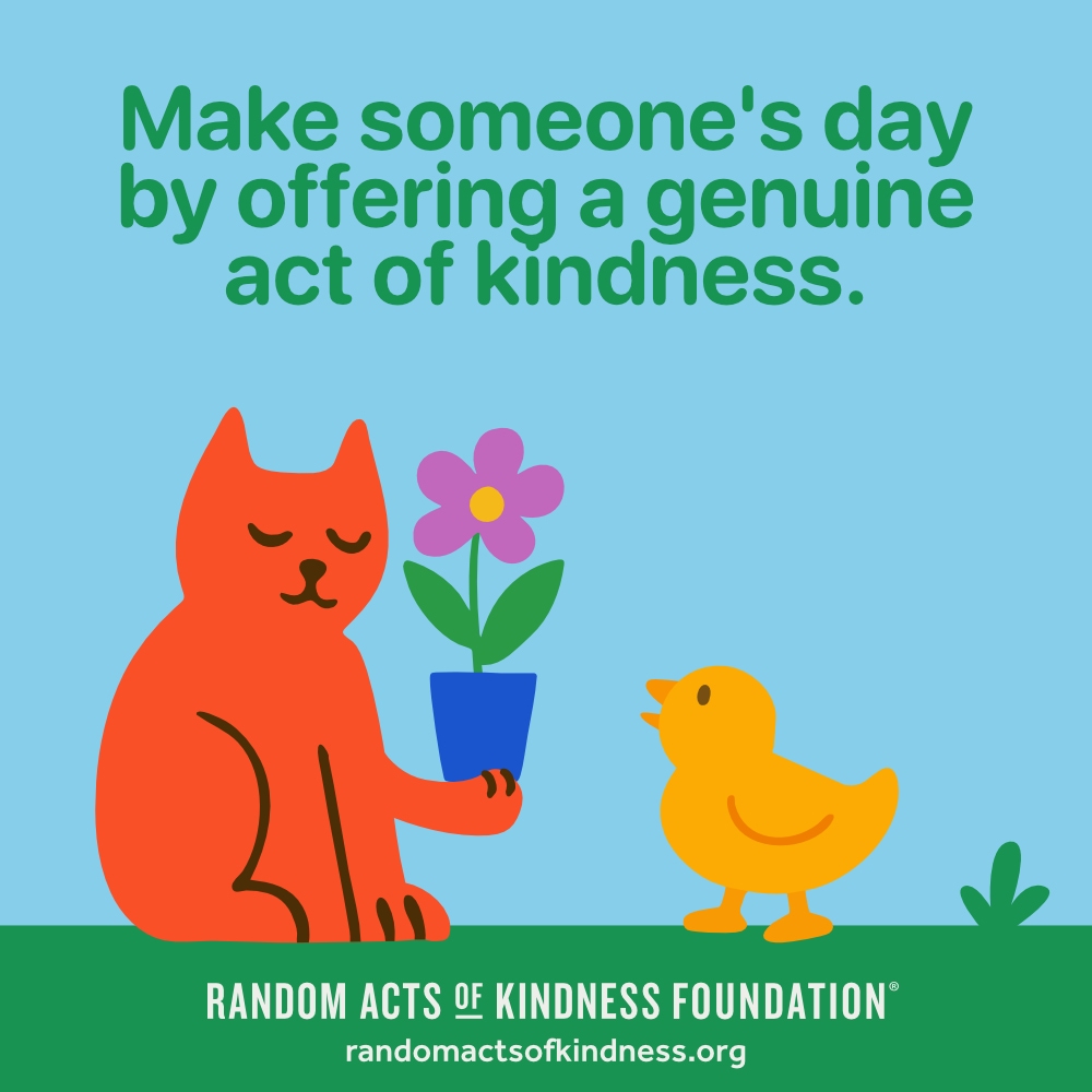Make someone's day by offering a genuine act of kindness. —Brooke