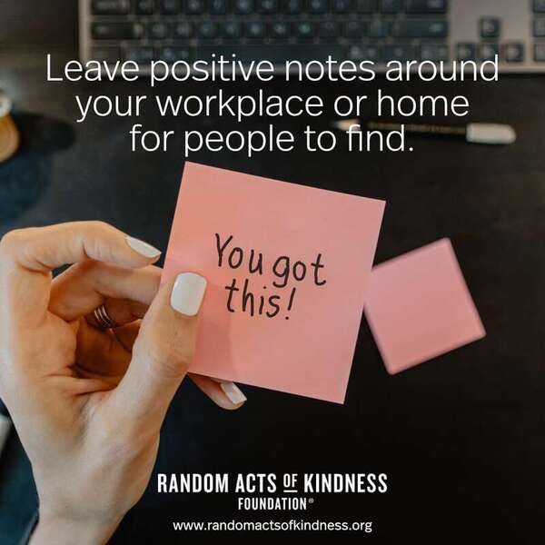 Leave positive notes around your workplace or home for people to find. —Brooke