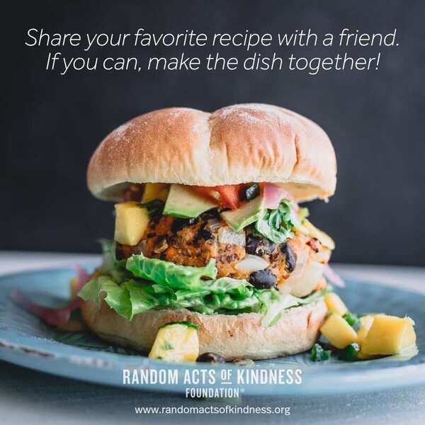Share your favorite recipe with a friend. If you can, make the dish together! -Brooke