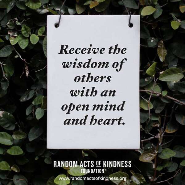 Receive the wisdom of others with an open mind and heart. —Brooke  