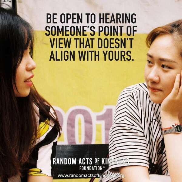 Be open to hearing someone's point of view that doesn't align with yours. —Brooke