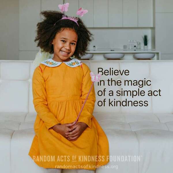 Believe in the magic of a simple act of kindness. —Brooke