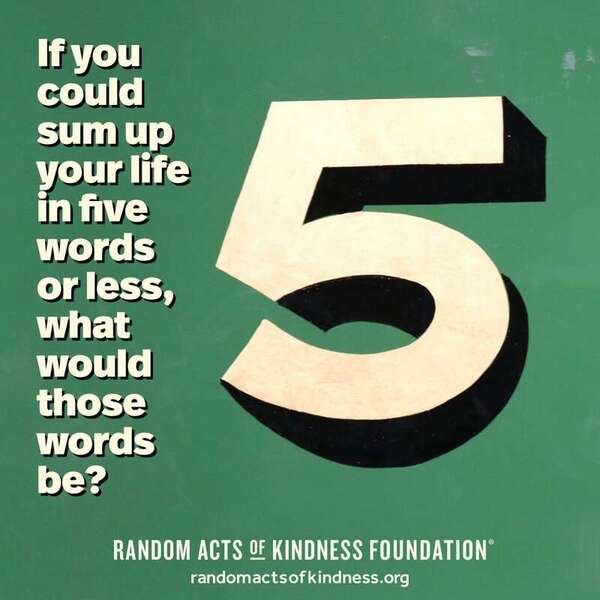 If you could sum up your life in five words or less, what would those words be? —Brooke