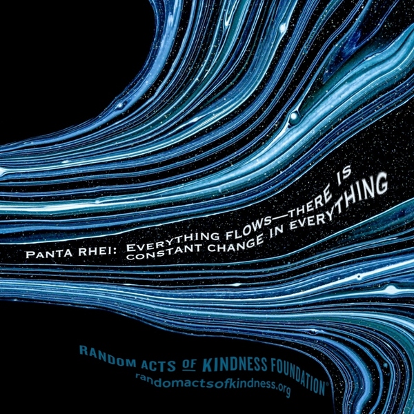Panta rhei: Everything flows - there is constant change in everything.