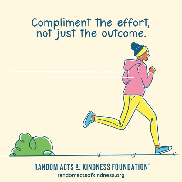 Compliment the effort, not just the outcome. —Brooke