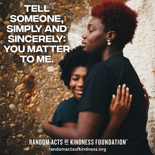 Tell someone, simply and sincerely: You matter to me. —Brooke