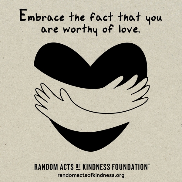 Embrace the fact that you are worthy of love. —Brooke